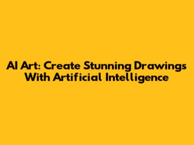 AI Art: Create Stunning Drawings With Artificial Intelligence