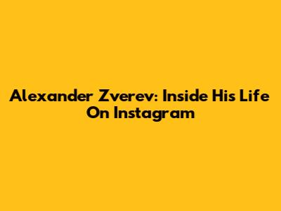 Alexander Zverev: Inside His Life On Instagram