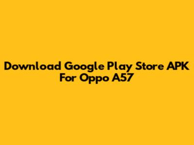Download Google Play Store APK For Oppo A57