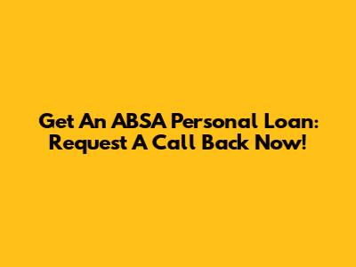 Get An ABSA Personal Loan: Request A Call Back Now!