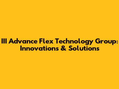 III Advance Flex Technology Group: Innovations & Solutions