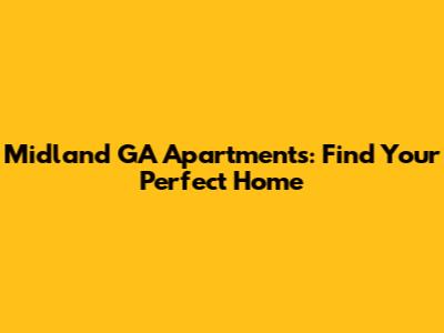 Midland GA Apartments: Find Your Perfect Home