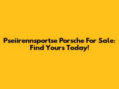 Pseiirennsportse Porsche For Sale: Find Yours Today!