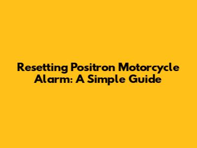 Resetting Positron Motorcycle Alarm: A Simple Guide