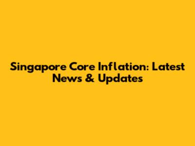 Singapore Core Inflation: Latest News & Updates