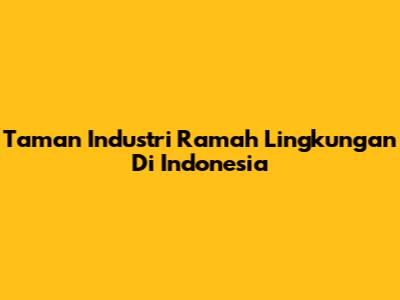 Taman Industri Ramah Lingkungan Di Indonesia